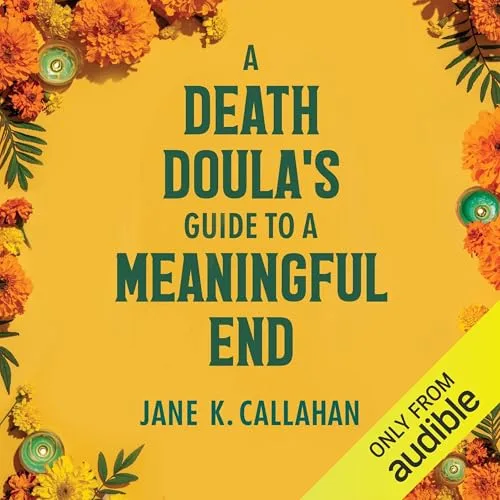 A Death Doula’s Guide to a Meaningful End By Jane K. Callahan
